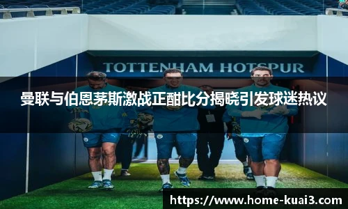 曼联与伯恩茅斯激战正酣比分揭晓引发球迷热议