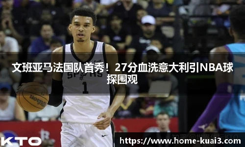 文班亚马法国队首秀！27分血洗意大利引NBA球探围观