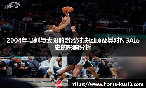 2004年马刺与太阳的激烈对决回顾及其对NBA历史的影响分析