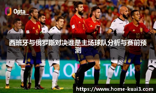 西班牙与俄罗斯对决谁是主场球队分析与赛前预测