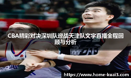 CBA精彩对决深圳队迎战天津队文字直播全程回顾与分析
