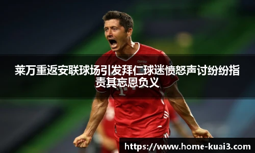 莱万重返安联球场引发拜仁球迷愤怒声讨纷纷指责其忘恩负义
