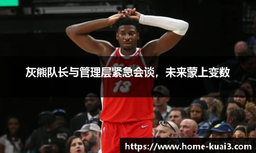 灰熊队长与管理层紧急会谈，未来蒙上变数