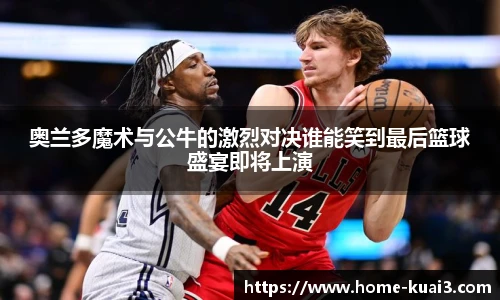奥兰多魔术与公牛的激烈对决谁能笑到最后篮球盛宴即将上演