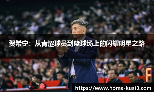 贺希宁：从青涩球员到篮球场上的闪耀明星之路