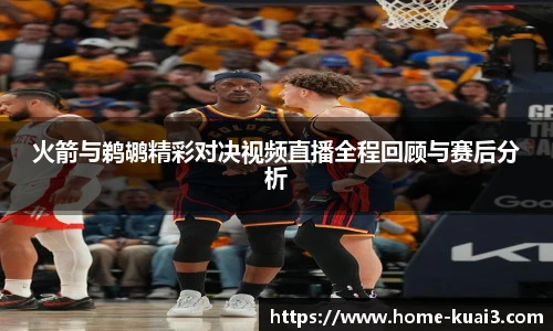 火箭与鹈鹕精彩对决视频直播全程回顾与赛后分析