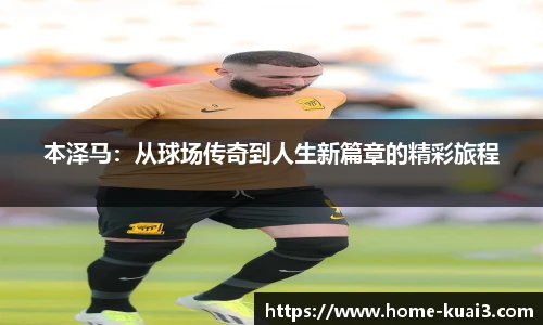 本泽马：从球场传奇到人生新篇章的精彩旅程