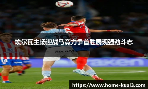 埃尔瓦主场迎战马竞力争首胜展现强劲斗志