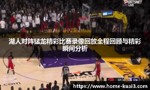 湖人对阵猛龙精彩比赛录像回放全程回顾与精彩瞬间分析