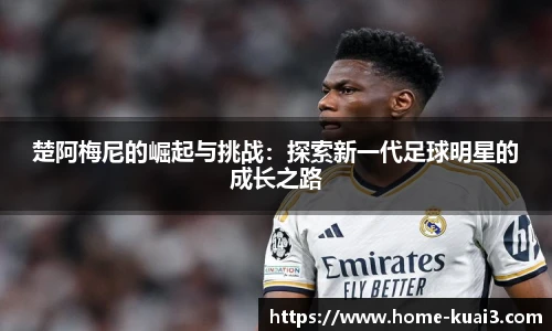 楚阿梅尼的崛起与挑战:探索新一代足球明星的成长之路