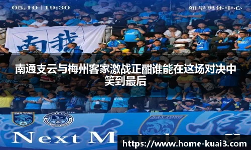 南通支云与梅州客家激战正酣谁能在这场对决中笑到最后