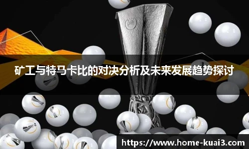 矿工与特马卡比的对决分析及未来发展趋势探讨
