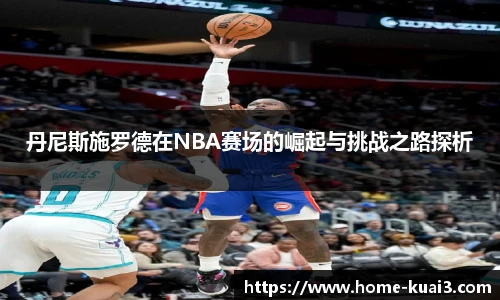 丹尼斯施罗德在NBA赛场的崛起与挑战之路探析