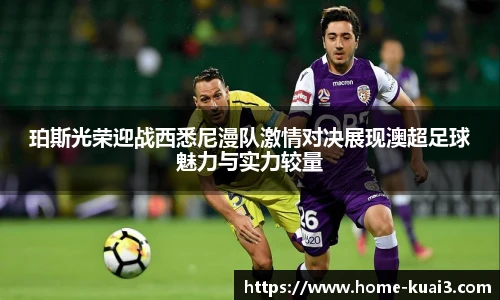 珀斯光荣迎战西悉尼漫队激情对决展现澳超足球魅力与实力较量