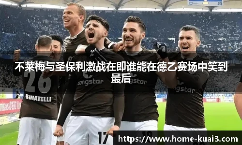 不莱梅与圣保利激战在即谁能在德乙赛场中笑到最后