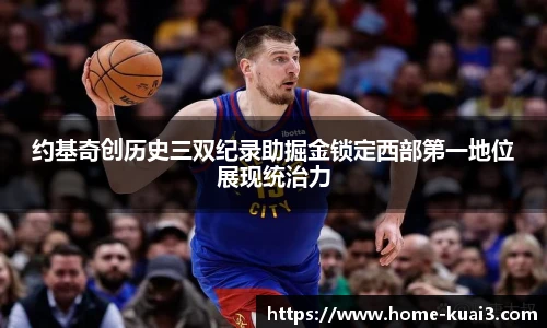 约基奇创历史三双纪录助掘金锁定西部第一地位展现统治力
