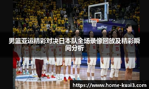 男篮亚运精彩对决日本队全场录像回放及精彩瞬间分析