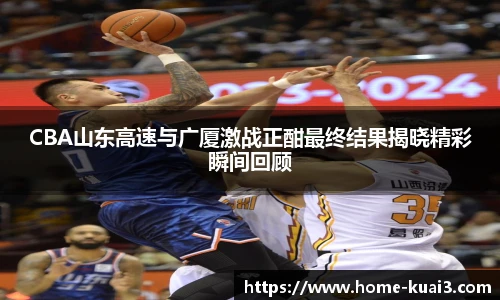 CBA山东高速与广厦激战正酣最终结果揭晓精彩瞬间回顾