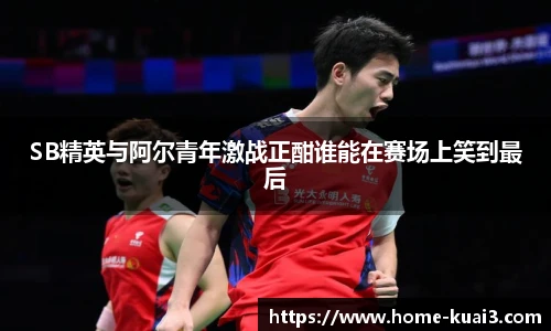 SB精英与阿尔青年激战正酣谁能在赛场上笑到最后