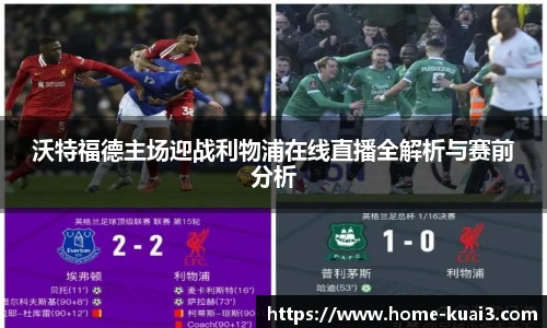 沃特福德主场迎战利物浦在线直播全解析与赛前分析
