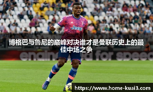 博格巴与鲁尼的巅峰对决谁才是曼联历史上的最佳中场之争