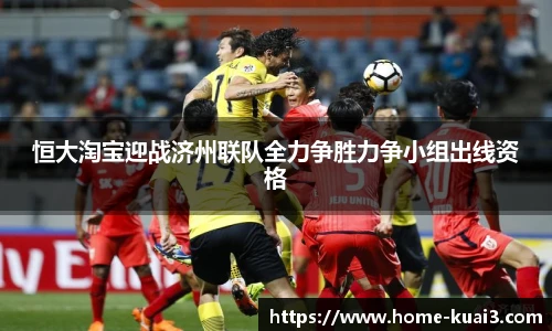 恒大淘宝迎战济州联队全力争胜力争小组出线资格