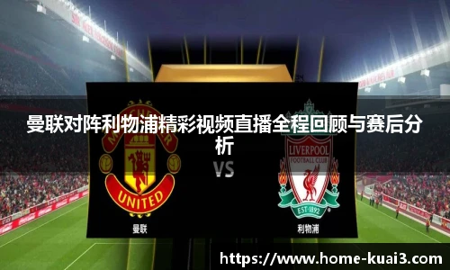 曼联对阵利物浦精彩视频直播全程回顾与赛后分析