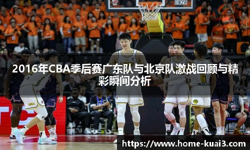 2016年CBA季后赛广东队与北京队激战回顾与精彩瞬间分析