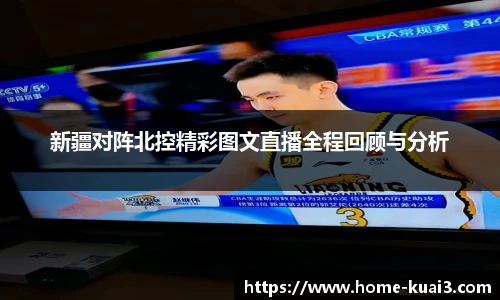 新疆对阵北控精彩图文直播全程回顾与分析