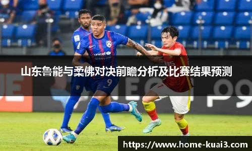 山东鲁能与柔佛对决前瞻分析及比赛结果预测