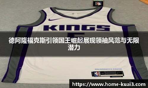德阿隆福克斯引领国王崛起展现领袖风范与无限潜力