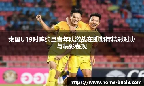 泰国U19对阵约旦青年队激战在即期待精彩对决与精彩表现